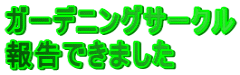 ガーデニングサークル 報告できました